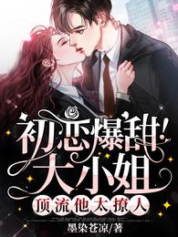 初恋爆甜！大小姐，顶流他太撩人